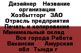 Дизайнер › Название организации ­ Хозбытторг, ЗАО › Отрасль предприятия ­ Печать и копирование › Минимальный оклад ­ 18 000 - Все города Работа » Вакансии   . Амурская обл.,Тында г.